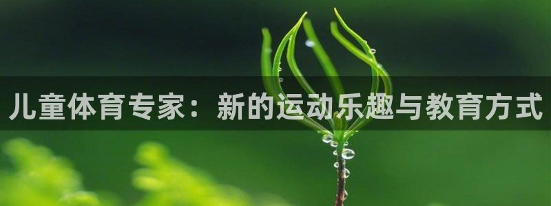 富联平台官网登录入口下载：儿童体育专家：新的运动乐趣