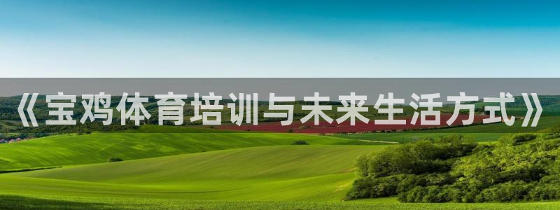 富联集团最新消息：《宝鸡体育培训与未来生活方式》